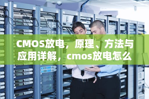 CMOS放电，原理、方法与应用详解，cmos放电怎么操作