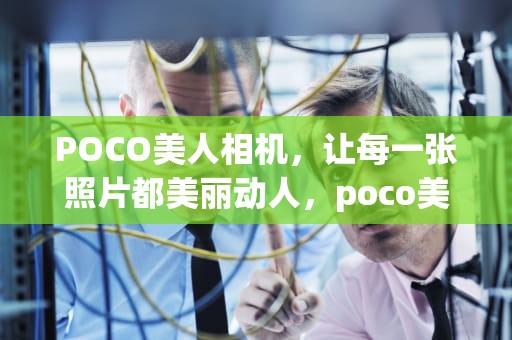 POCO美人相机，让每一张照片都美丽动人，poco美人相机下载