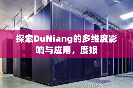 探索DuNiang的多维度影响与应用，度娘