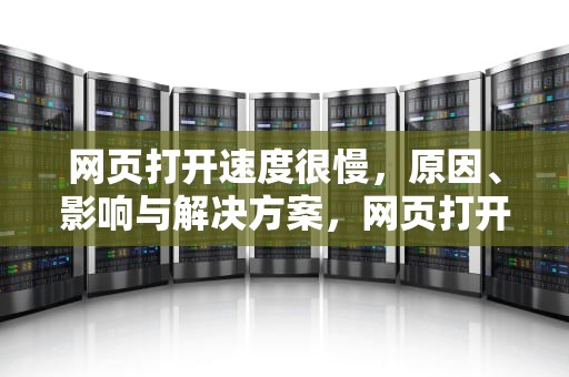网页打开速度很慢，原因、影响与解决方案，网页打开速度很慢,网速没问题