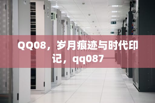 QQ08，岁月痕迹与时代印记，qq087