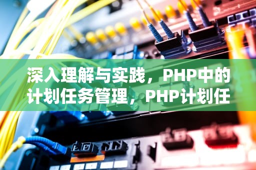 深入理解与实践，PHP中的计划任务管理，PHP计划任务执行时间判断