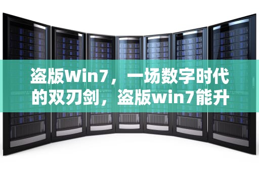 盗版Win7，一场数字时代的双刃剑，盗版win7能升级正版win10吗