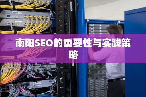 南阳SEO的重要性与实践策略