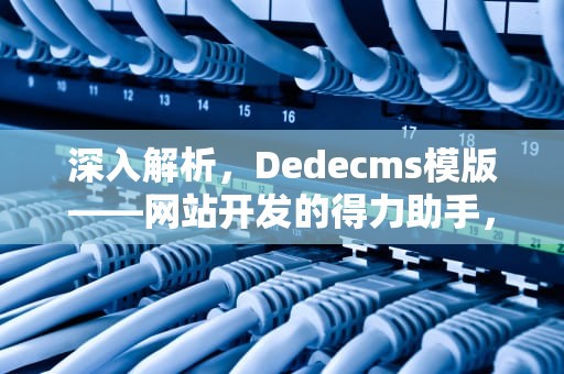 深入解析，Dedecms模版——网站开发的得力助手，dedecms模板