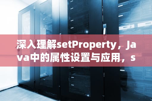 深入理解setProperty，Java中的属性设置与应用，setproperty的用法