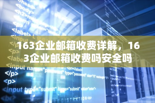 163企业邮箱收费详解，163企业邮箱收费吗安全吗