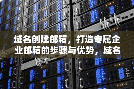 域名创建邮箱，打造专属企业邮箱的步骤与优势，域名创建邮箱怎么弄