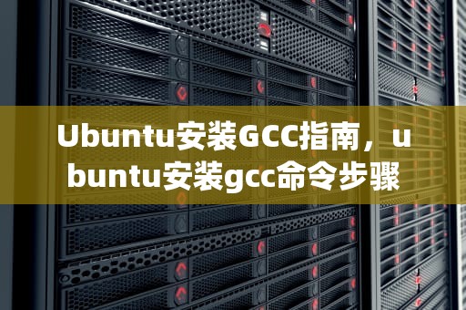 Ubuntu安装GCC指南，ubuntu安装gcc命令步骤