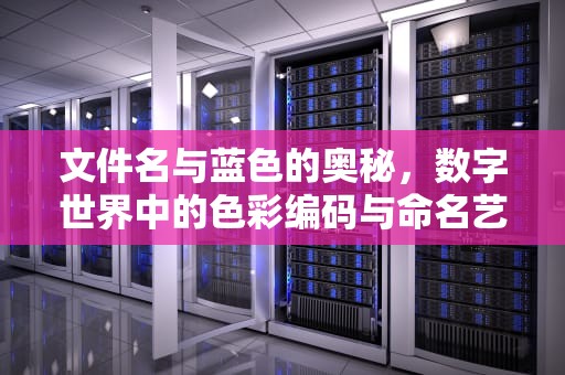 文件名与蓝色的奥秘，数字世界中的色彩编码与命名艺术，文件名蓝色字什么意思