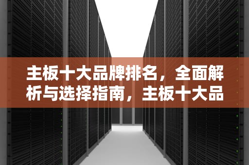 主板十大品牌排名，全面解析与选择指南，主板十大品牌排名榜