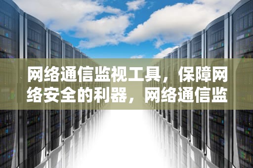 网络通信监视工具，保障网络安全的利器，网络通信监控