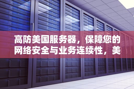 高防美国服务器，保障您的网络安全与业务连续性，美国高防服务器推荐