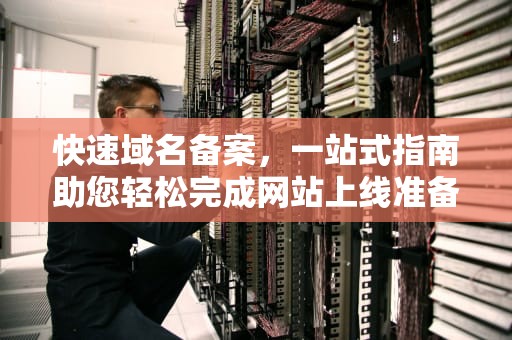 快速域名备案，一站式指南助您轻松完成网站上线准备，快速域名备案平台