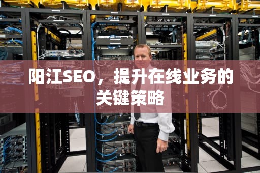 阳江SEO，提升在线业务的关键策略