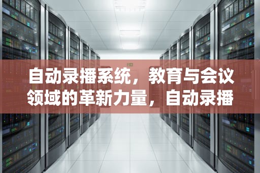 自动录播系统，教育与会议领域的革新力量，自动录播系统有哪些