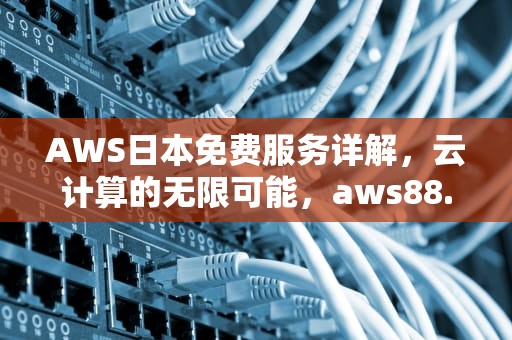 AWS日本免费服务详解，云计算的无限可能，aws88.cim