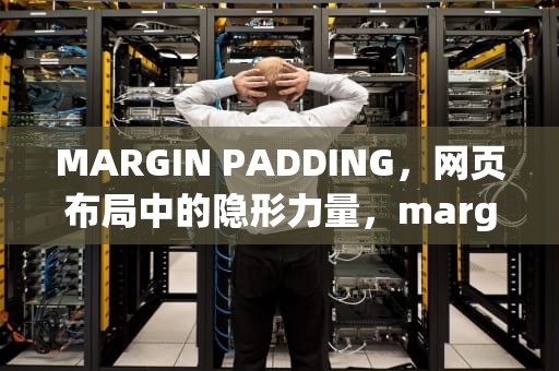 MARGIN PADDING，网页布局中的隐形力量，marginpadding百分比是参照