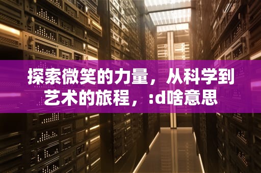 探索微笑的力量，从科学到艺术的旅程，:d啥意思