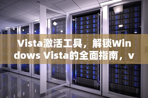 Vista激活工具，解锁Windows Vista的全面指南，vista激活工具下载