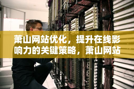 萧山网站优化，提升在线影响力的关键策略，萧山网站开发