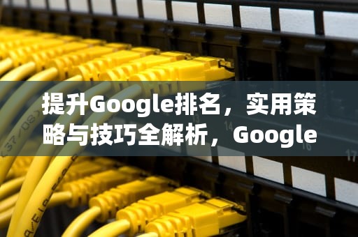 提升Google排名，实用策略与技巧全解析，Google排名