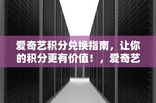 爱奇艺积分兑换指南，让你的积分更有价值！，爱奇艺积分兑换的护肤品是正品吗