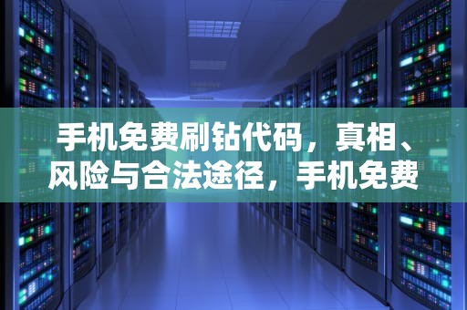 手机免费刷钻代码，真相、风险与合法途径，手机免费刷钻代码怎么弄