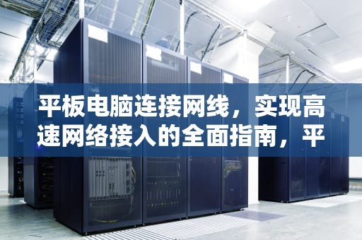 平板电脑连接网线，实现高速网络接入的全面指南，平板电脑连接网线怎么连接