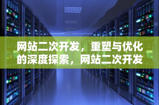 网站二次开发，重塑与优化的深度探索，网站二次开发是什么