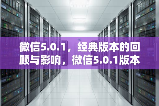 微信5.0.1，经典版本的回顾与影响，微信5.0.1版本下载
