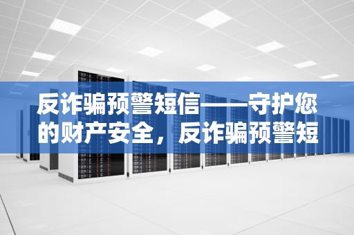 反诈骗预警短信——守护您的财产安全，反诈骗预警短信号码