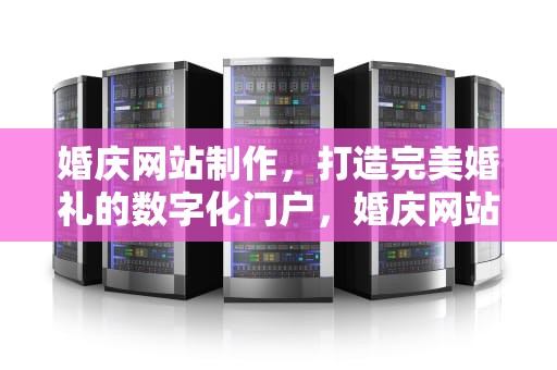 婚庆网站制作，打造完美婚礼的数字化门户，婚庆网站制作软件