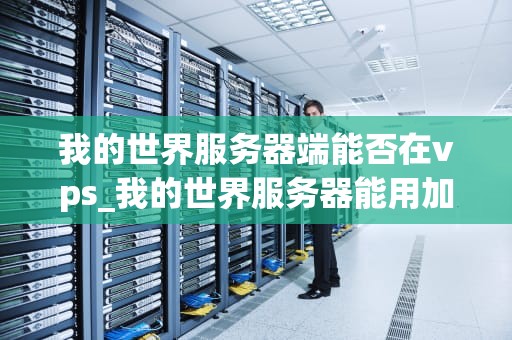 我的世界服务器端能否在vps_我的世界服务器能用加速器么_我的世界服务器端在VPS上的运行与优化