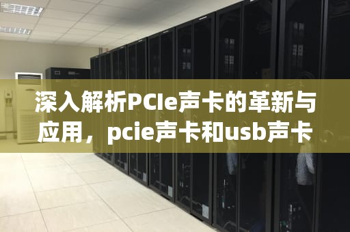深入解析PCIe声卡的革新与应用，pcie声卡和usb声卡
