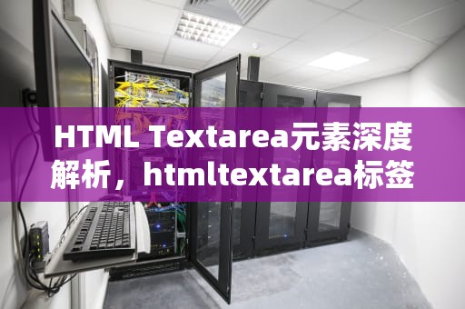 HTML Textarea元素深度解析，htmltextarea标签