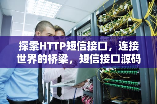 探索HTTP短信接口，连接世界的桥梁，短信接口源码