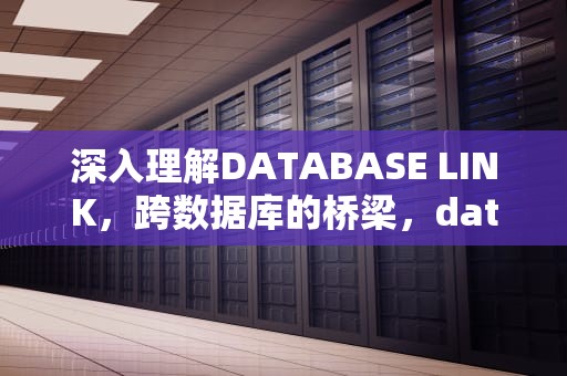 深入理解DATABASE LINK，跨数据库的桥梁，databaselink的创建