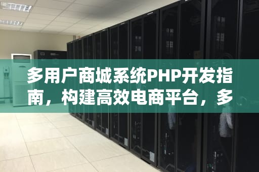 多用户商城系统PHP开发指南，构建高效电商平台，多用户商城 源码