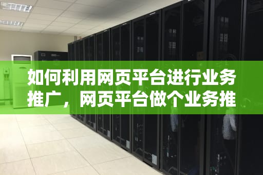 如何利用网页平台进行业务推广，网页平台做个业务推广怎么做