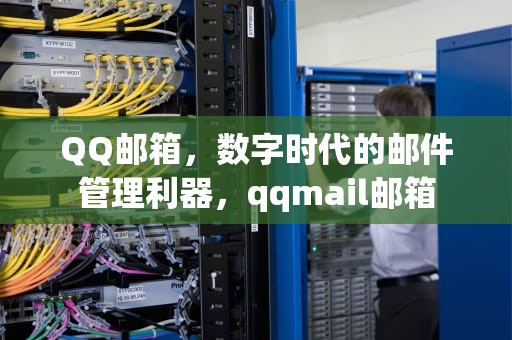 QQ邮箱，数字时代的邮件管理利器，qqmail邮箱