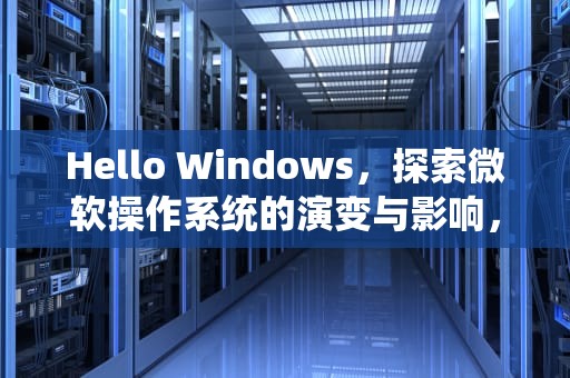 Hello Windows，探索微软操作系统的演变与影响，hello windows官网