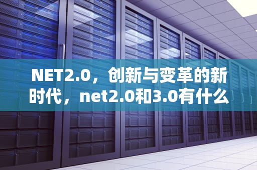 NET2.0，创新与变革的新时代，net2.0和3.0有什么用