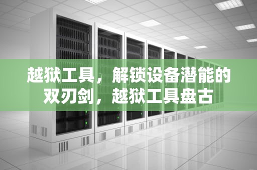 越狱工具，解锁设备潜能的双刃剑，越狱工具盘古