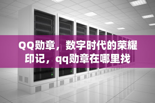 QQ勋章，数字时代的荣耀印记，qq勋章在哪里找