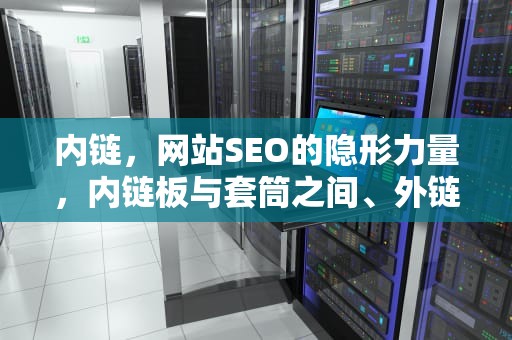 内链，网站SEO的隐形力量，内链板与套筒之间、外链板与销轴之间属于什么配合?