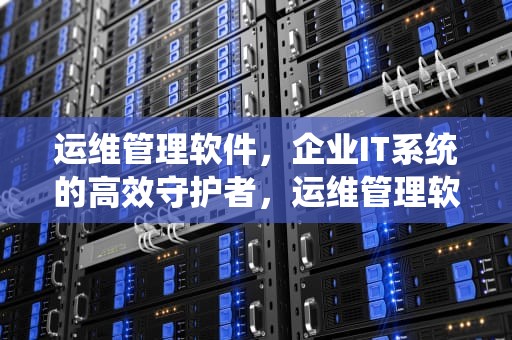 运维管理软件，企业IT系统的高效守护者，运维管理软件排名