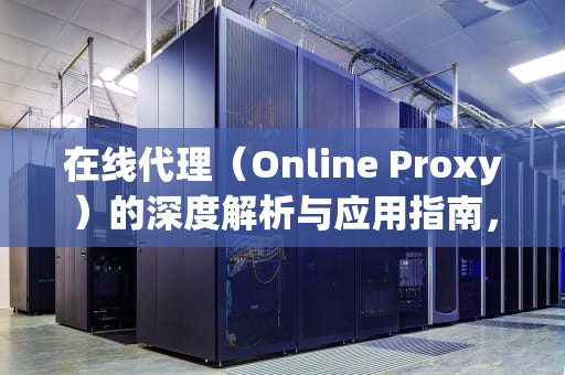 在线代理（Online Proxy）的深度解析与应用指南，Online proxy server