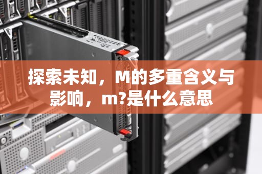 探索未知，M的多重含义与影响，m?是什么意思