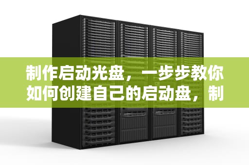 制作启动光盘，一步步教你如何创建自己的启动盘，制作启动光盘图解教程